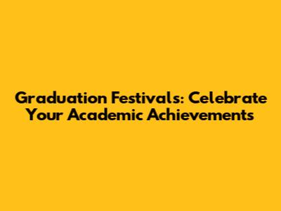 Graduation Festivals: Celebrate Your Academic Achievements