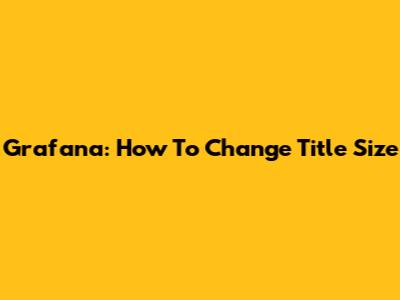 Grafana: How To Change Title Size