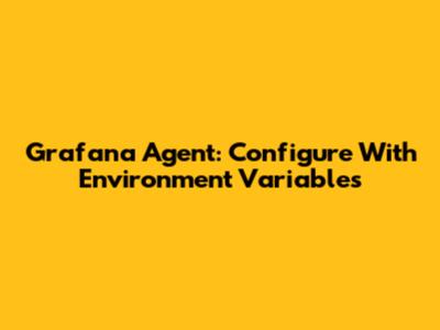 Grafana Agent: Configure With Environment Variables