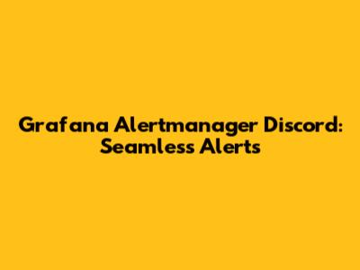 Grafana Alertmanager Discord: Seamless Alerts