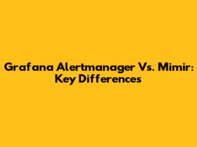 Grafana Alertmanager Vs. Mimir: Key Differences