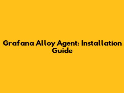 Grafana Alloy Agent: Installation Guide