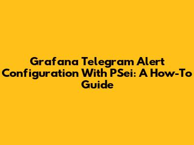 Grafana Telegram Alert Configuration With PSei: A How-To Guide