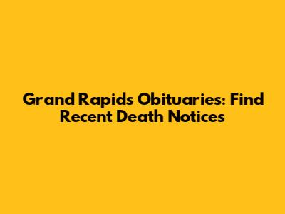 Grand Rapids Obituaries: Find Recent Death Notices