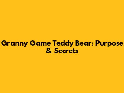 Granny Game Teddy Bear: Purpose & Secrets