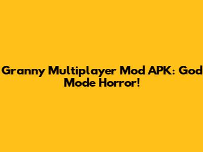 Granny Multiplayer Mod APK: God Mode Horror!