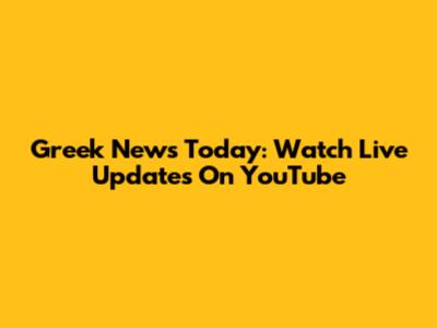 Greek News Today: Watch Live Updates On YouTube