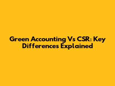 Green Accounting Vs CSR: Key Differences Explained