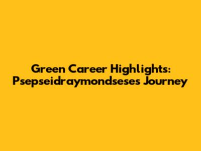 Green Career Highlights: Psepseidraymondsese's Journey
