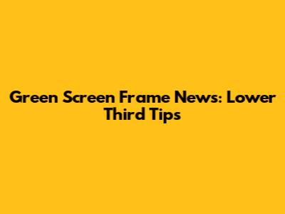 Green Screen Frame News: Lower Third Tips