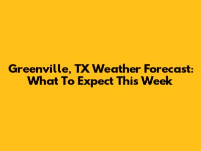 Greenville, TX Weather Forecast: What To Expect This Week