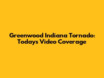 Greenwood Indiana Tornado: Today's Video Coverage