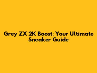 Grey ZX 2K Boost: Your Ultimate Sneaker Guide