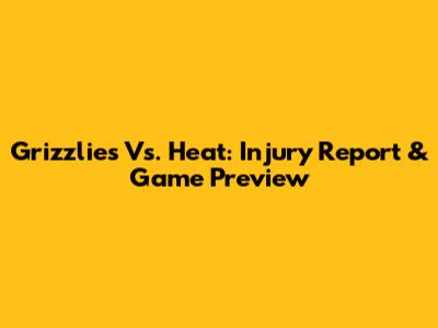 Grizzlies Vs. Heat: Injury Report & Game Preview