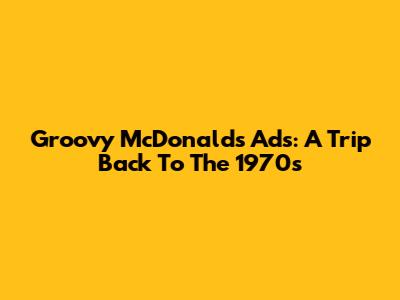 Groovy McDonald's Ads: A Trip Back To The 1970s
