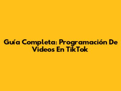 Guía Completa: Programación De Videos En TikTok