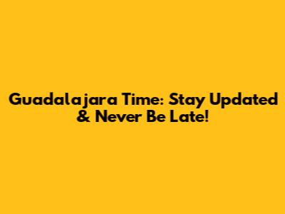 Guadalajara Time: Stay Updated & Never Be Late!