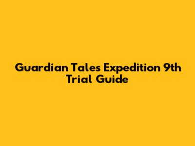 Guardian Tales Expedition 9th Trial Guide