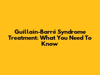 Guillain-Barré Syndrome Treatment: What You Need To Know
