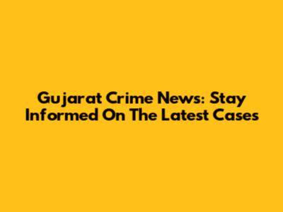 Gujarat Crime News: Stay Informed On The Latest Cases