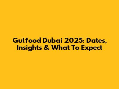 Gulfood Dubai 2025: Dates, Insights & What To Expect