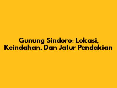 Gunung Sindoro: Lokasi, Keindahan, Dan Jalur Pendakian