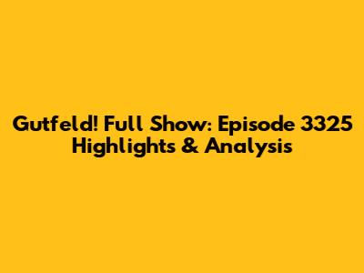 Gutfeld! Full Show: Episode 3325 Highlights & Analysis