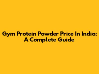 Gym Protein Powder Price In India: A Complete Guide