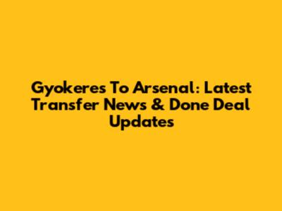 Gyokeres To Arsenal: Latest Transfer News & Done Deal Updates
