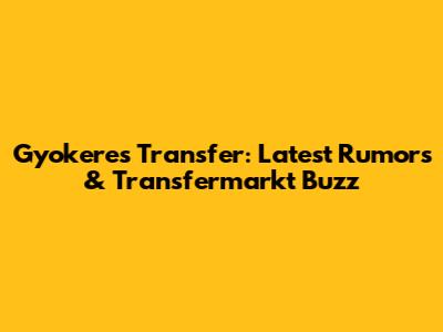 Gyokeres Transfer: Latest Rumors & Transfermarkt Buzz