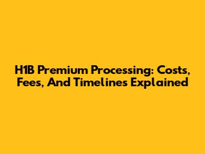 H1B Premium Processing: Costs, Fees, And Timelines Explained