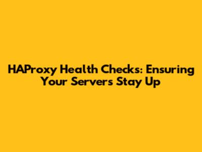 HAProxy Health Checks: Ensuring Your Servers Stay Up