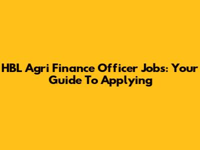 HBL Agri Finance Officer Jobs: Your Guide To Applying