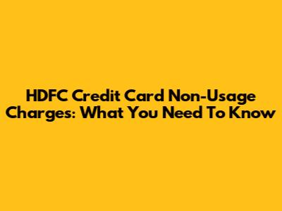 HDFC Credit Card Non-Usage Charges: What You Need To Know