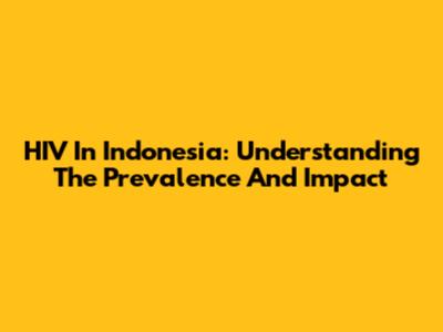 HIV In Indonesia: Understanding The Prevalence And Impact