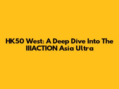 HK50 West: A Deep Dive Into The IIIACTION Asia Ultra