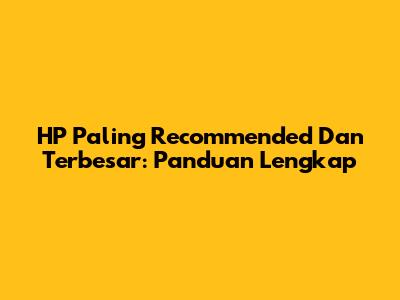 HP Paling Recommended Dan Terbesar: Panduan Lengkap