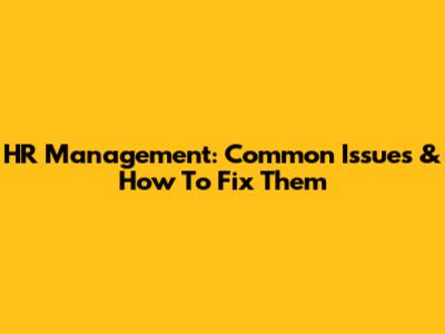 HR Management: Common Issues & How To Fix Them