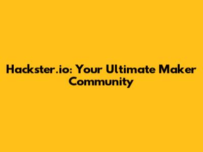 Hackster.io: Your Ultimate Maker Community