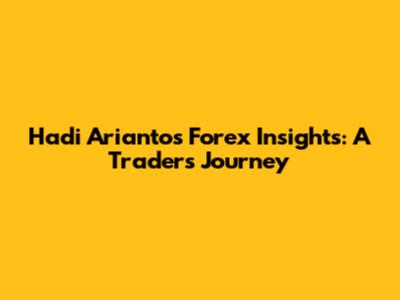 Hadi Arianto's Forex Insights: A Trader's Journey
