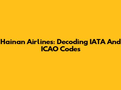 Hainan Airlines: Decoding IATA And ICAO Codes