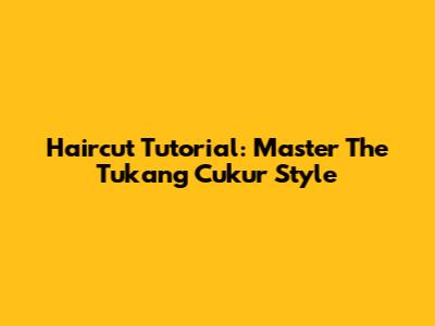 Haircut Tutorial: Master The Tukang Cukur Style