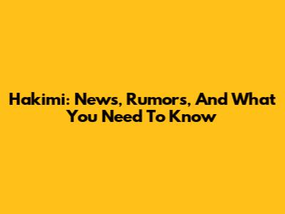 Hakimi: News, Rumors, And What You Need To Know