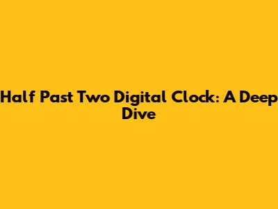 Half Past Two Digital Clock: A Deep Dive