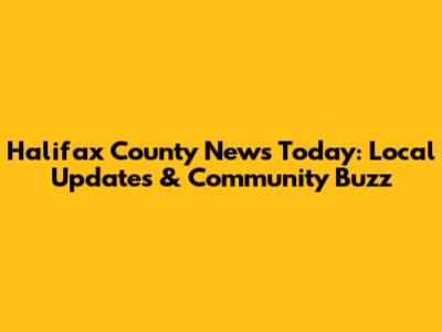 Halifax County News Today: Local Updates & Community Buzz
