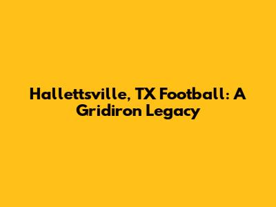 Hallettsville, TX Football: A Gridiron Legacy
