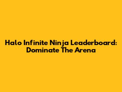 Halo Infinite Ninja Leaderboard: Dominate The Arena