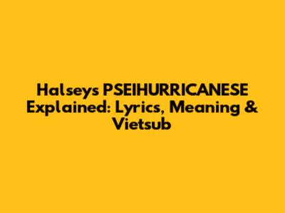 Halsey's 'PSEIHURRICANESE' Explained: Lyrics, Meaning & Vietsub