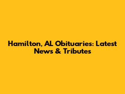 Hamilton, AL Obituaries: Latest News & Tributes