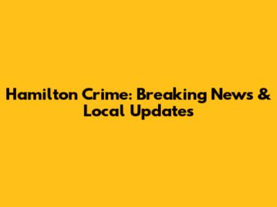 Hamilton Crime: Breaking News & Local Updates